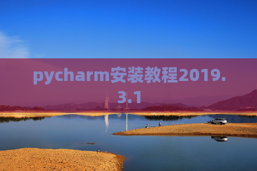 pycharm安装教程2019.3.1 pycharm安装教程2019.3.1